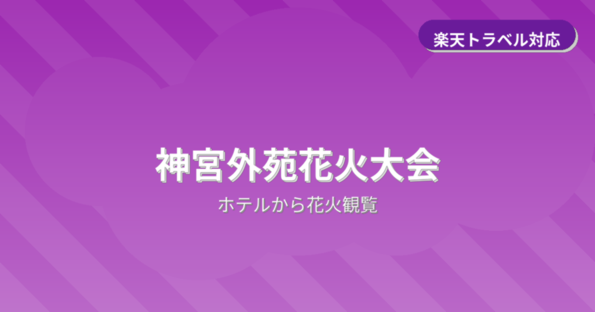 神宮外苑花火大会でホテルから花火観覧ができるおすすめホテル情報